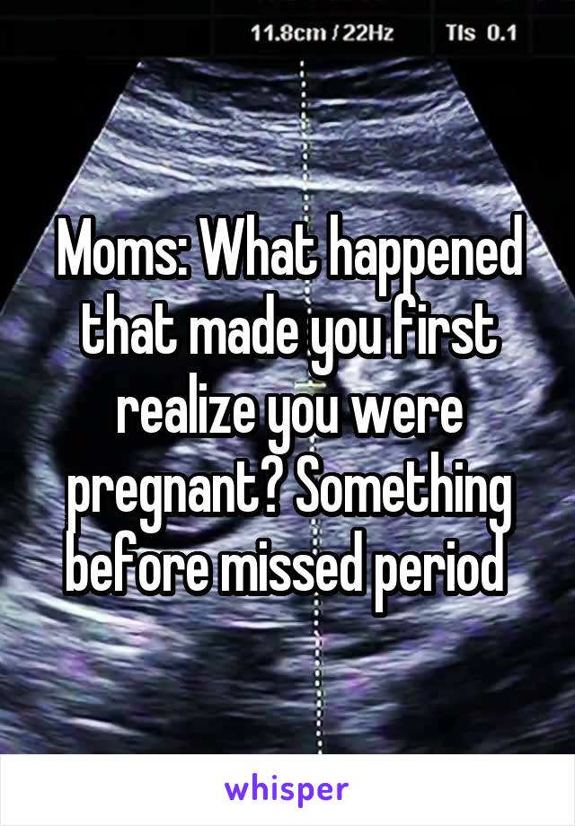 Moms: What happened that made you first realize you were pregnant? Something before missed period 