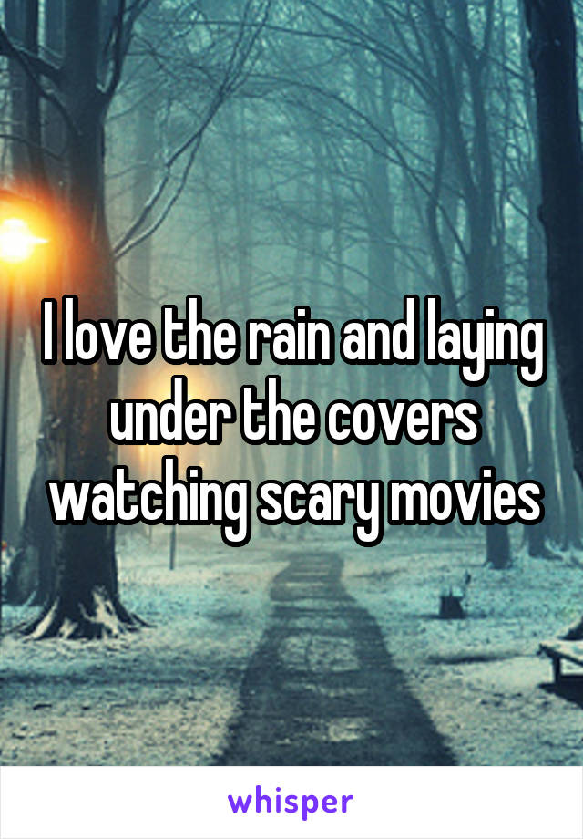 I love the rain and laying under the covers watching scary movies