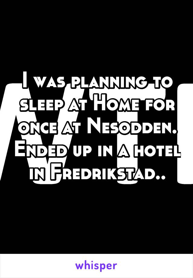 I was planning to sleep at Home for once at Nesodden. Ended up in a hotel in Fredrikstad..
