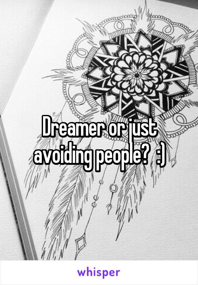 Dreamer or just avoiding people?  :)
