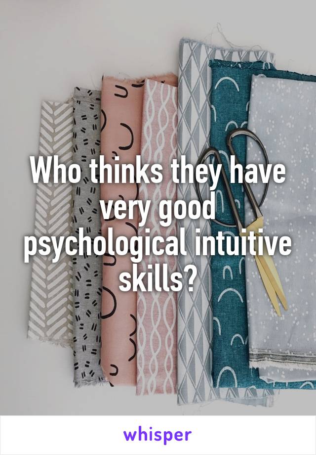 Who thinks they have very good psychological intuitive skills?
