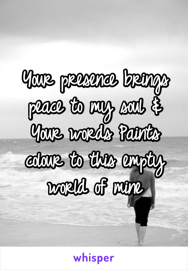 Your presence brings peace to my soul &
Your words Paints colour to this empty world of mine