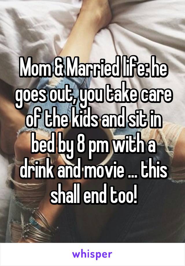 Mom & Married life: he goes out, you take care of the kids and sit in bed by 8 pm with a drink and movie ... this shall end too!