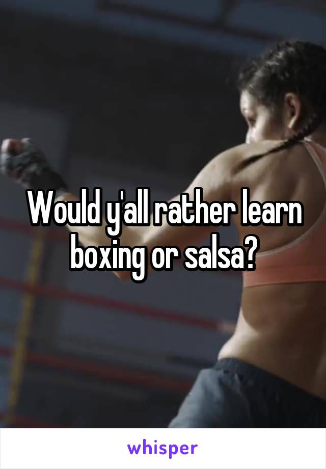 Would y'all rather learn boxing or salsa?