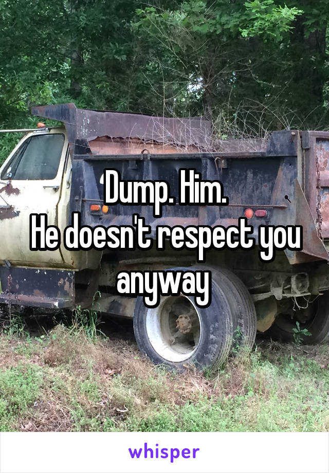 Dump. Him.
He doesn't respect you anyway 