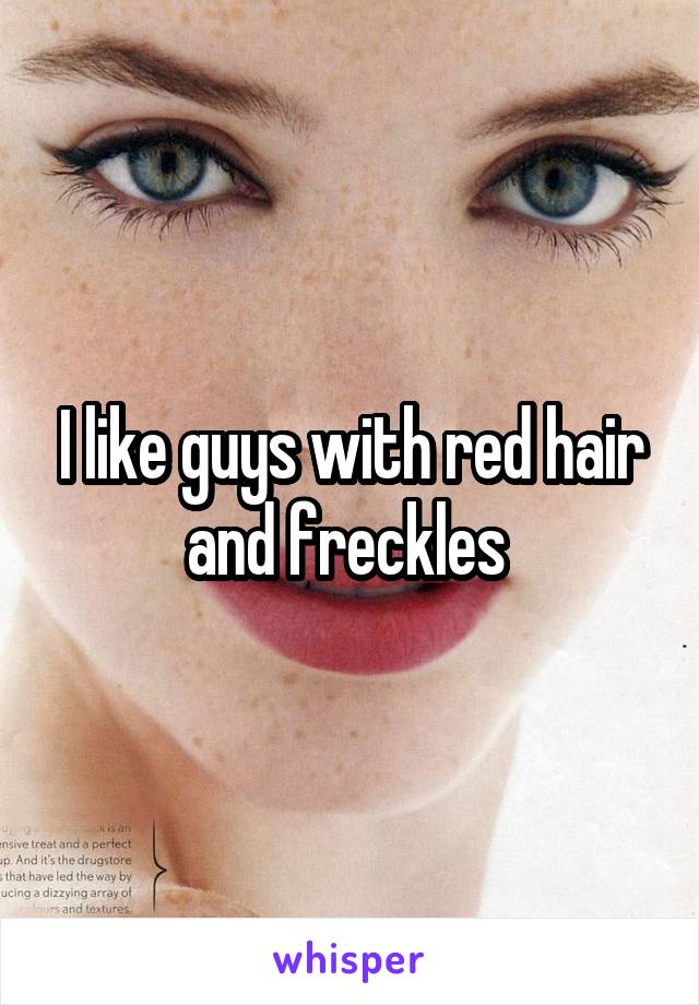 I like guys with red hair and freckles 