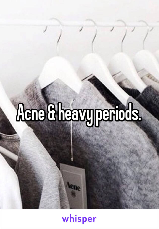 Acne & heavy periods. 