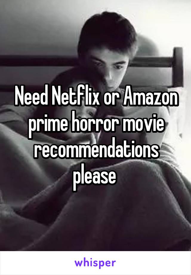 Need Netflix or Amazon prime horror movie recommendations please 