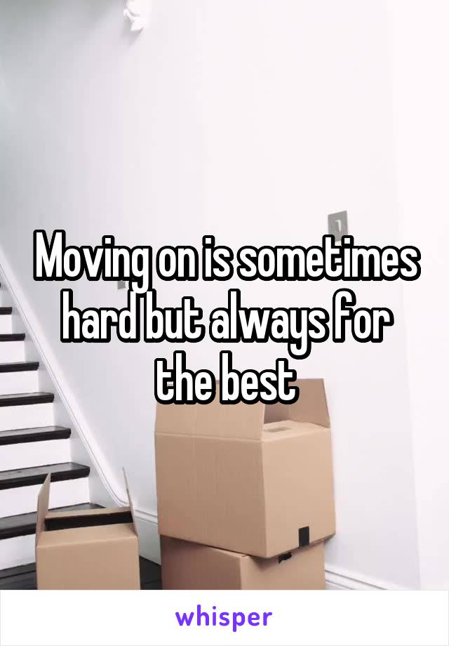 Moving on is sometimes hard but always for the best