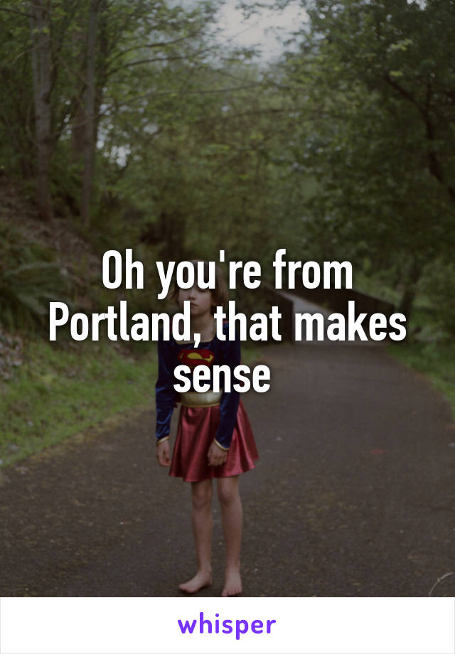 Oh you're from Portland, that makes sense 