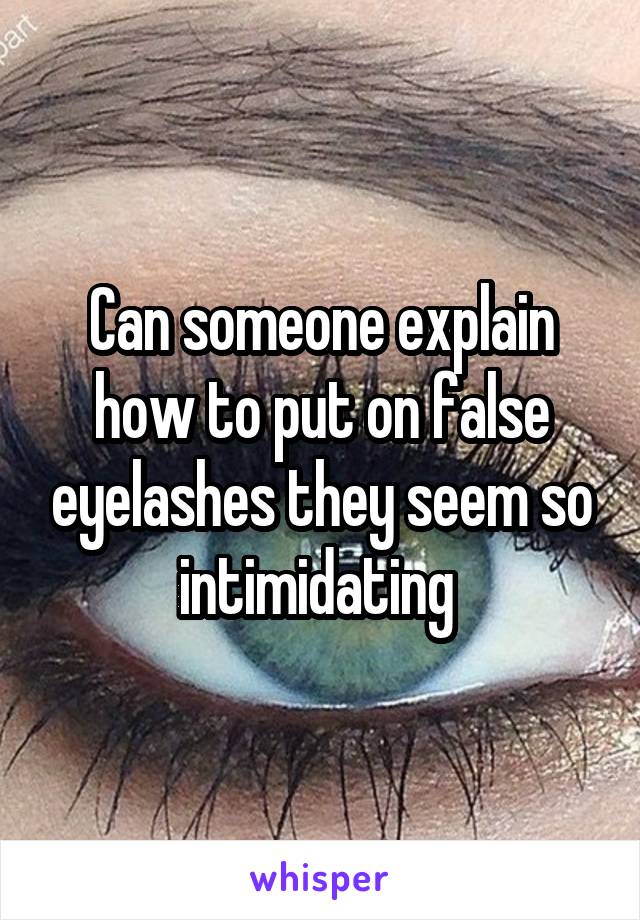 Can someone explain how to put on false eyelashes they seem so intimidating 