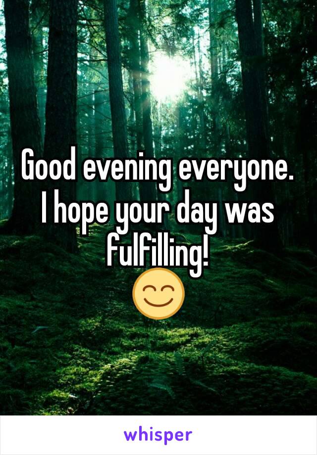 Good evening everyone. I hope your day was fulfilling!
😊