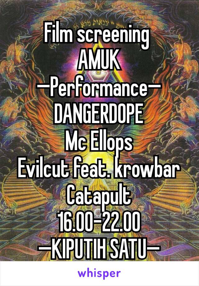 Film screening 
AMUK
—Performance—
DANGERDOPE
Mc Ellops
Evilcut feat. krowbar
Catapult
16.00-22.00
—KIPUTIH SATU—