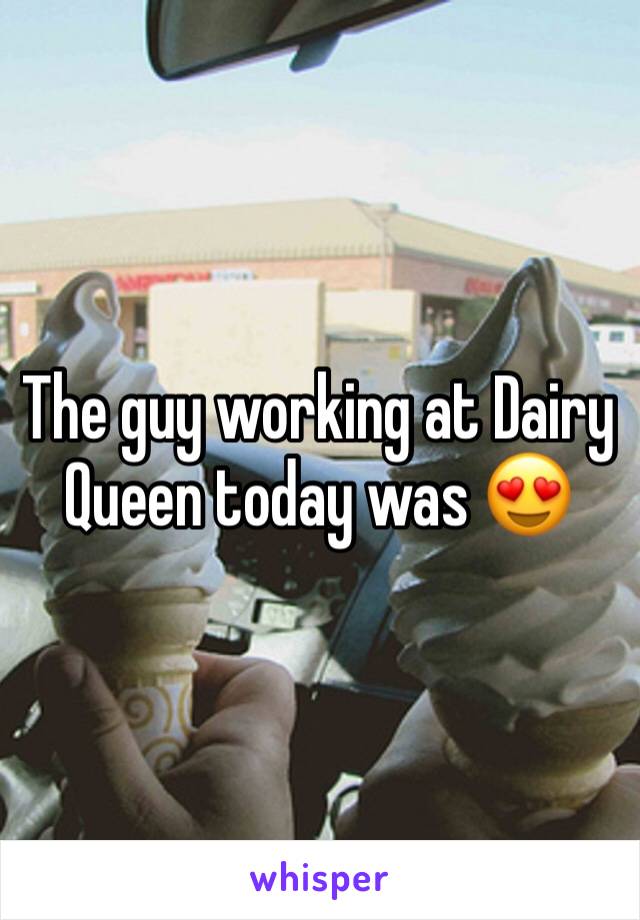 The guy working at Dairy Queen today was 😍