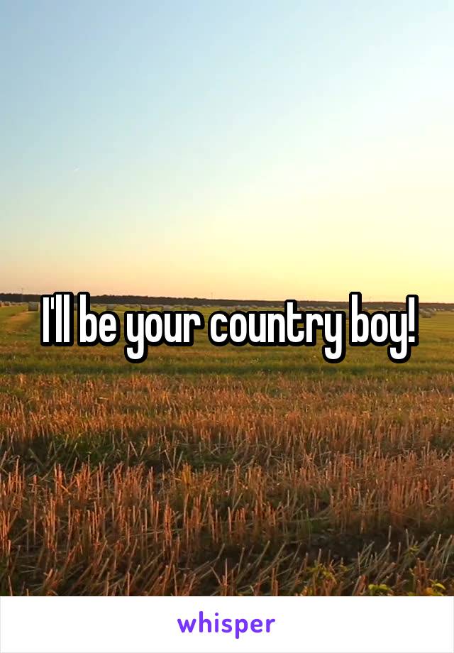 I'll be your country boy!