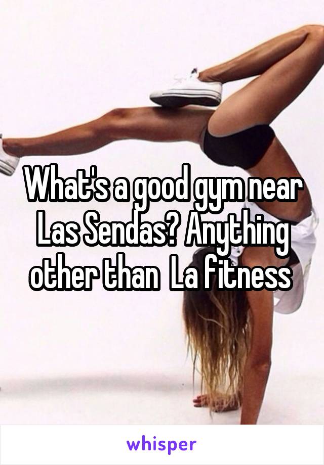 What's a good gym near Las Sendas? Anything other than  La fitness 