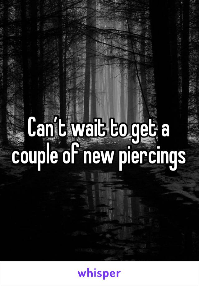 Can’t wait to get a couple of new piercings 