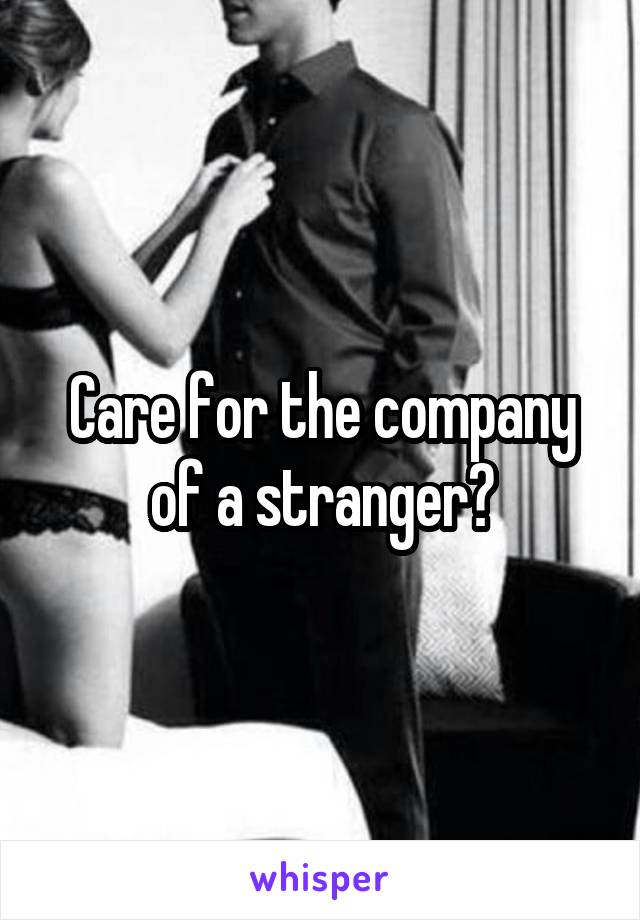 Care for the company of a stranger?