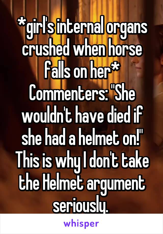 *girl's internal organs crushed when horse falls on her*
Commenters: "She wouldn't have died if she had a helmet on!"
This is why I don't take the Helmet argument seriously. 