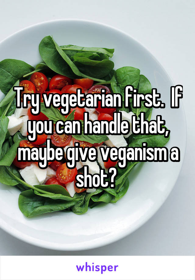 Try vegetarian first.  If you can handle that, maybe give veganism a shot? 