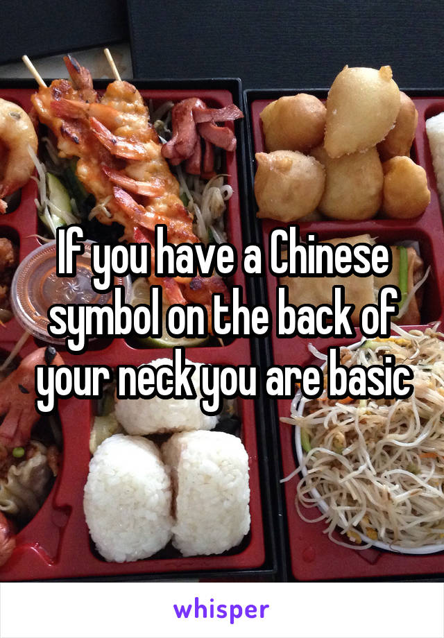 If you have a Chinese symbol on the back of your neck you are basic