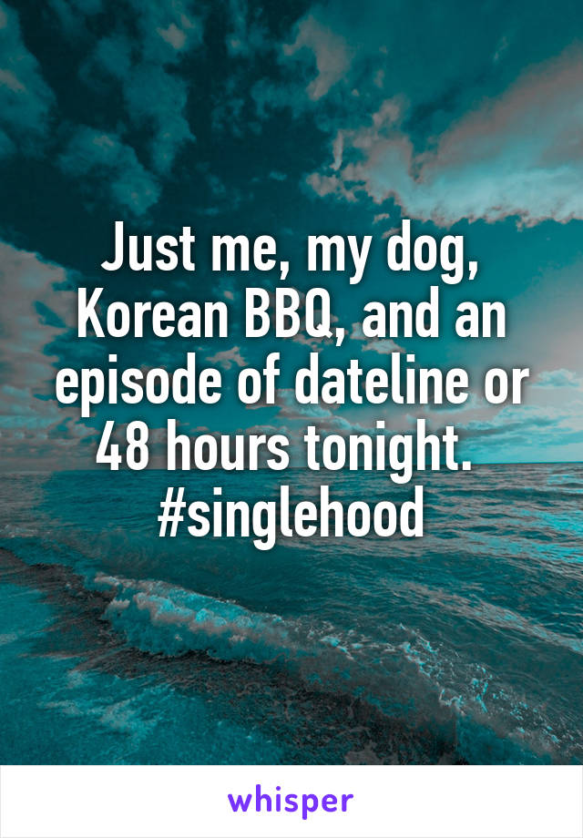 Just me, my dog, Korean BBQ, and an episode of dateline or 48 hours tonight. 
#singlehood
