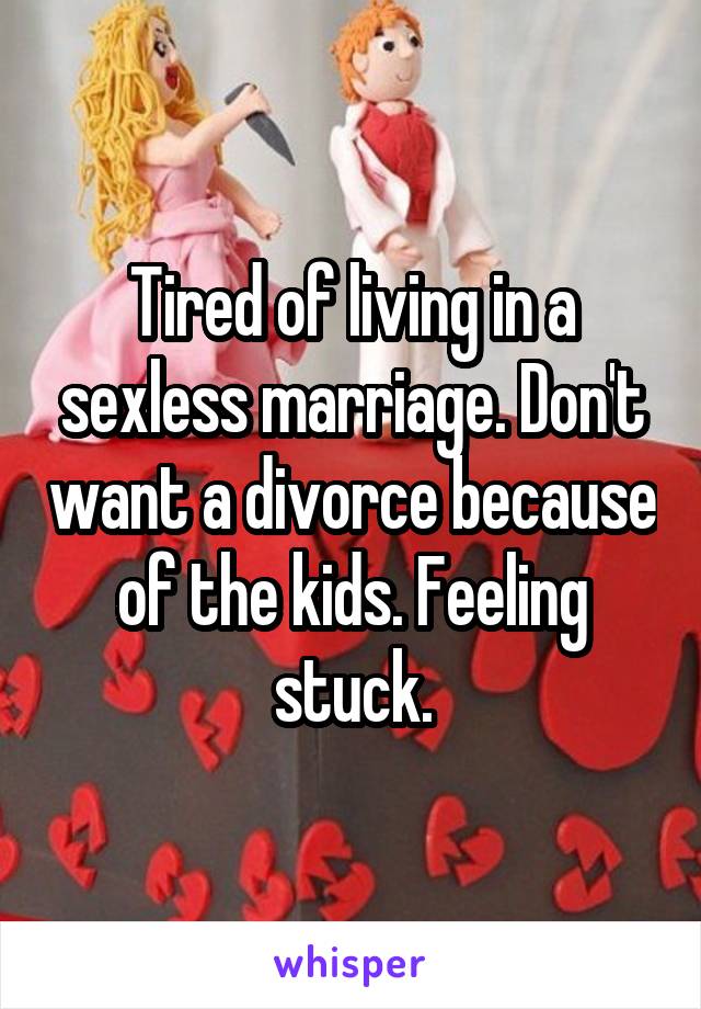 Tired of living in a sexless marriage. Don't want a divorce because of the kids. Feeling stuck.
