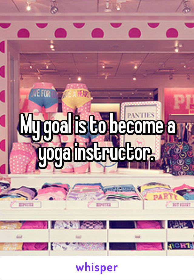 My goal is to become a yoga instructor. 