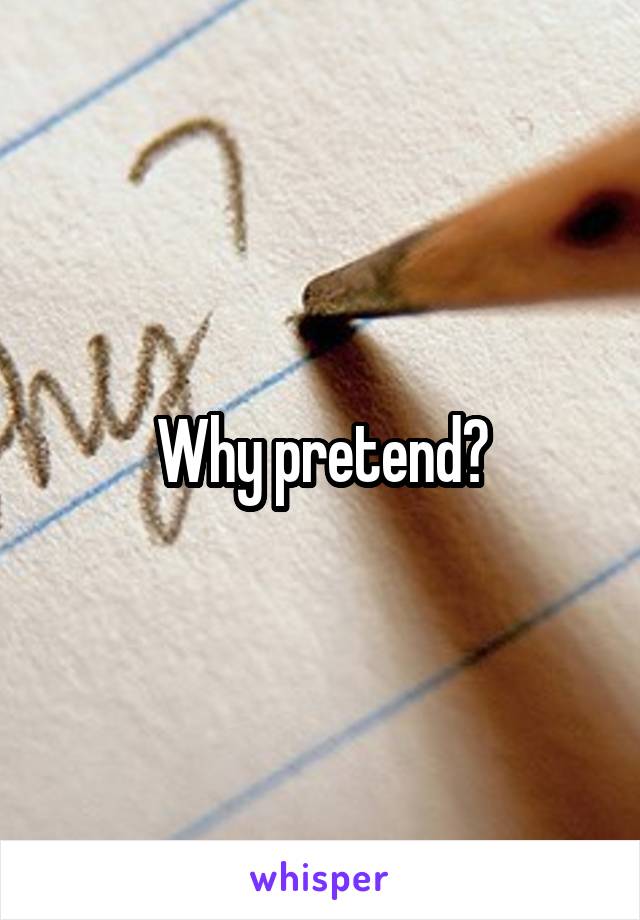 Why pretend?
