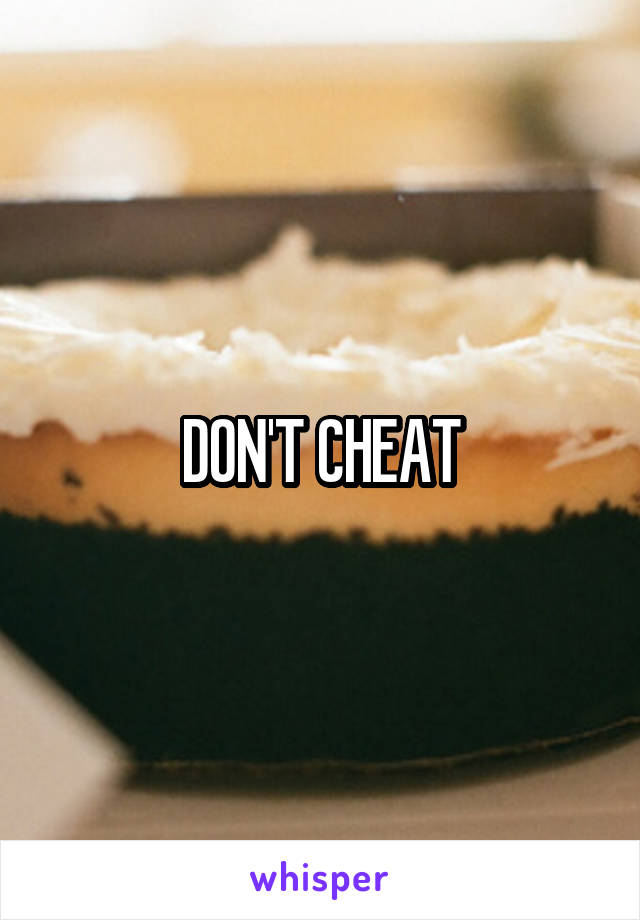 DON'T CHEAT