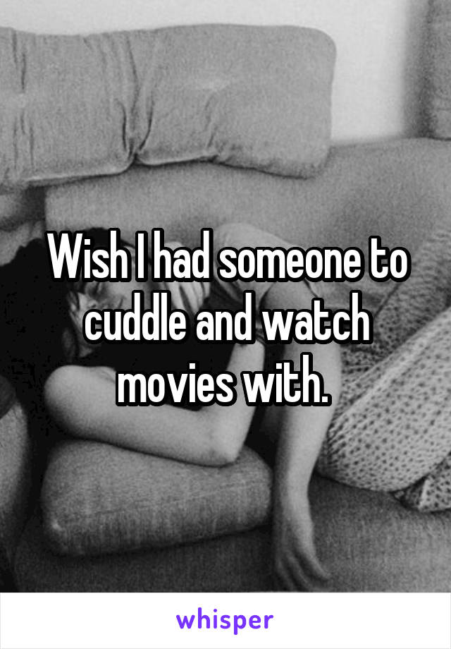Wish I had someone to cuddle and watch movies with. 