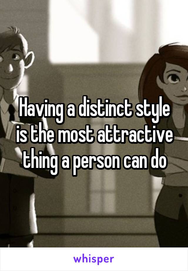 Having a distinct style is the most attractive thing a person can do
