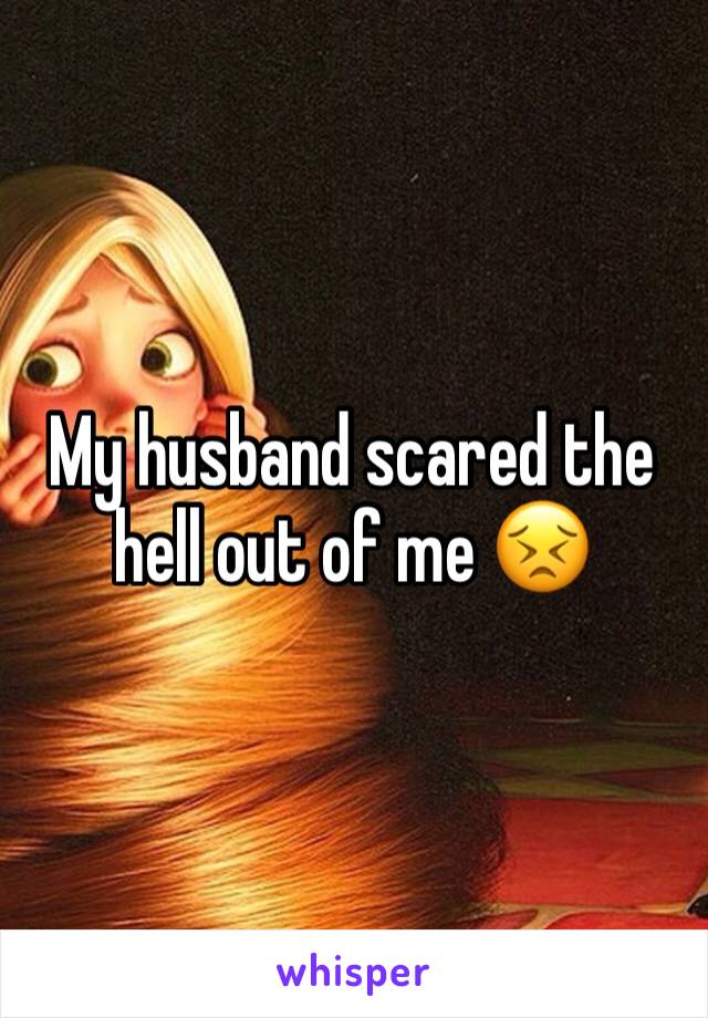 My husband scared the hell out of me 😣