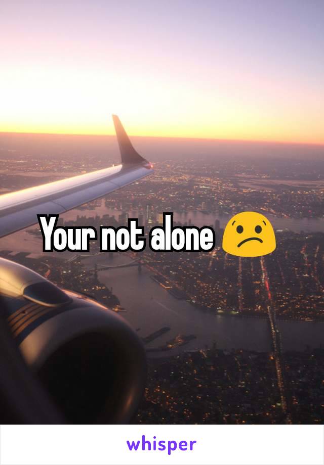 Your not alone 😕 