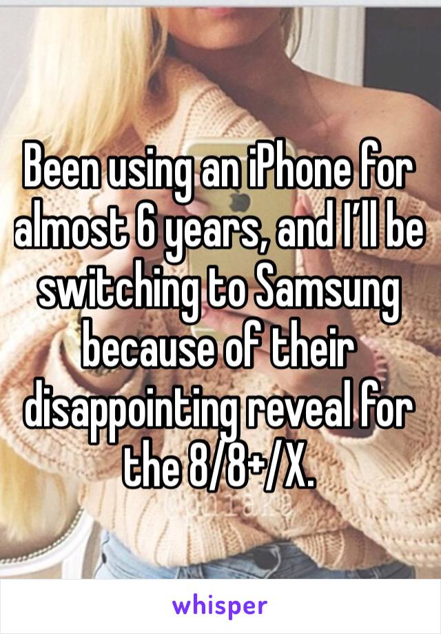 Been using an iPhone for almost 6 years, and I’ll be switching to Samsung because of their disappointing reveal for the 8/8+/X. 