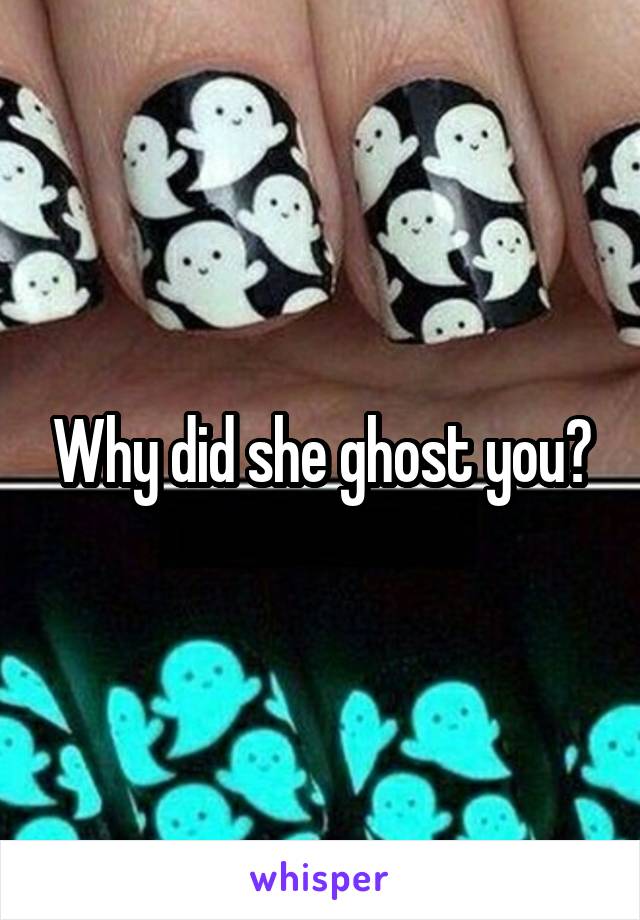 Why did she ghost you?