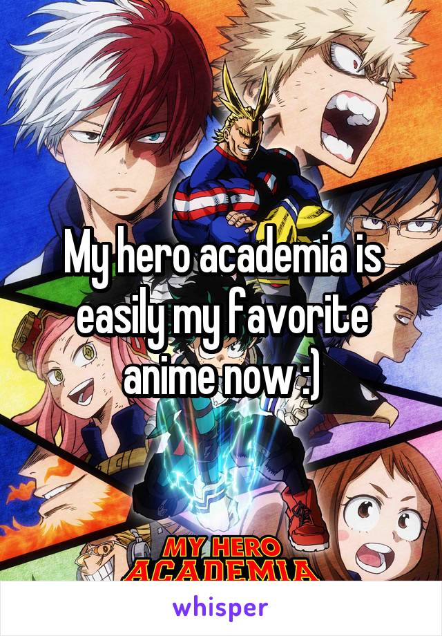 My hero academia is easily my favorite anime now :)