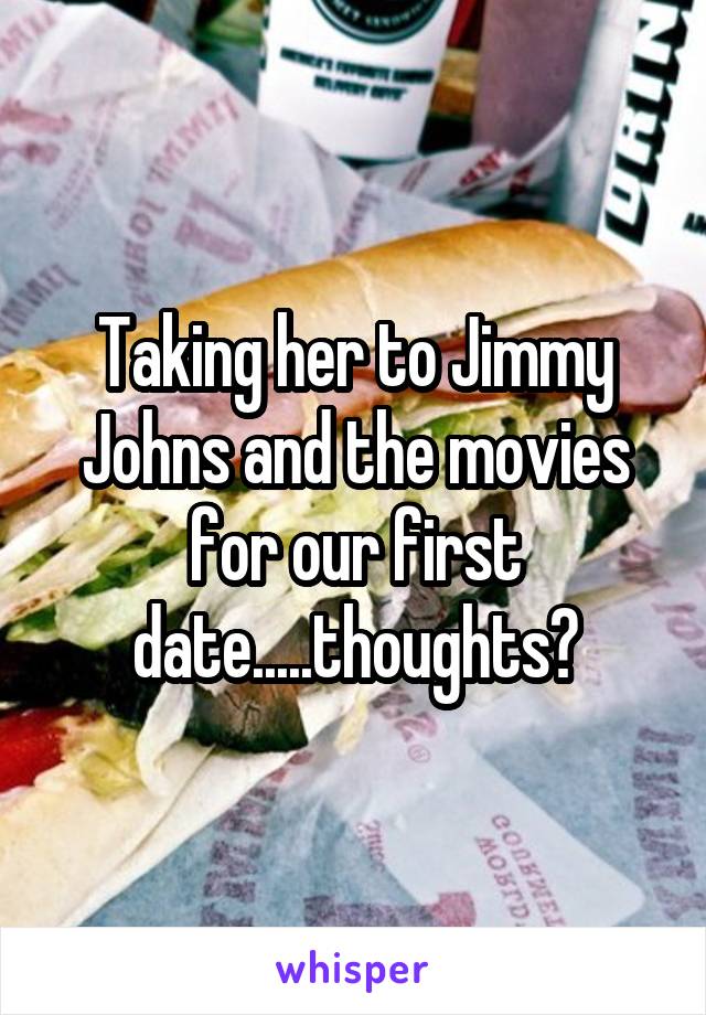 Taking her to Jimmy Johns and the movies for our first date.....thoughts?