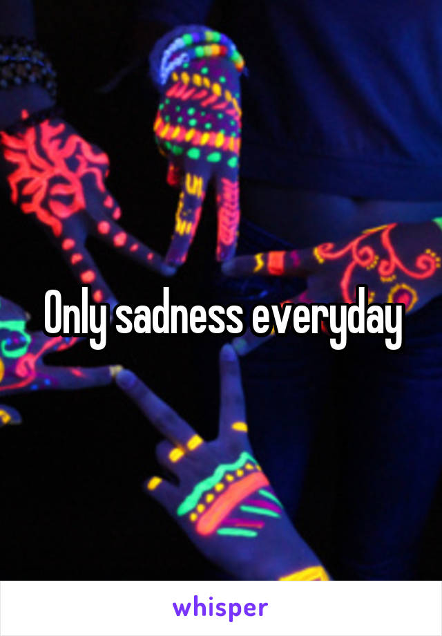 Only sadness everyday