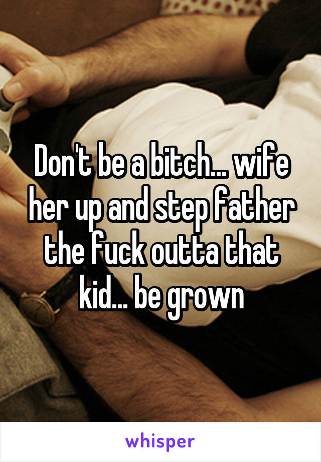 Don't be a bitch... wife her up and step father the fuck outta that kid... be grown