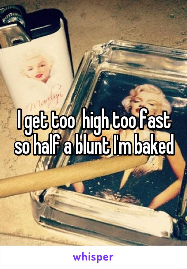 I get too  high too fast so half a blunt I'm baked