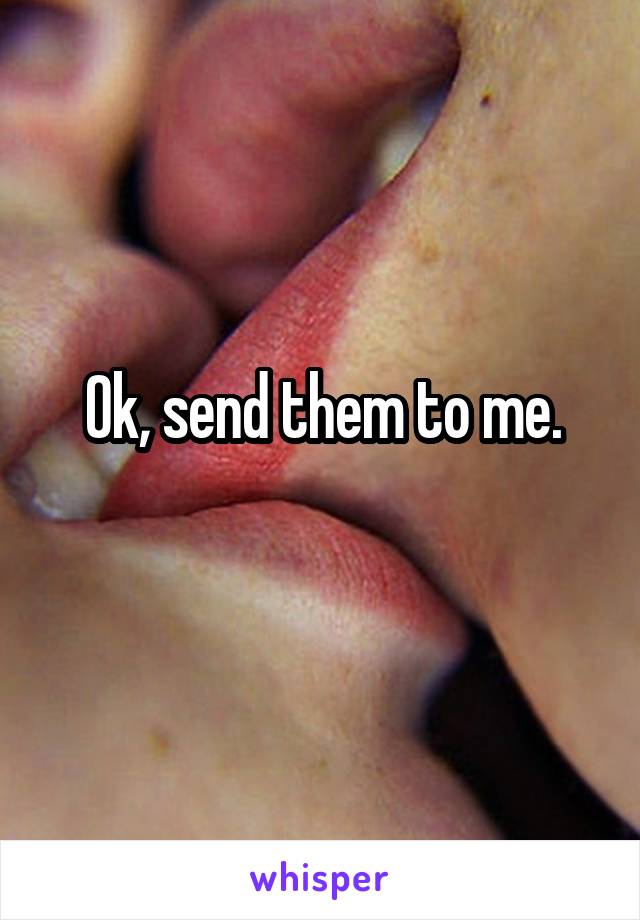 Ok, send them to me.
