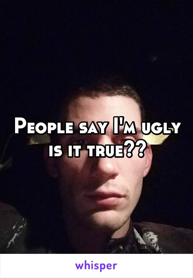 People say I'm ugly is it true??