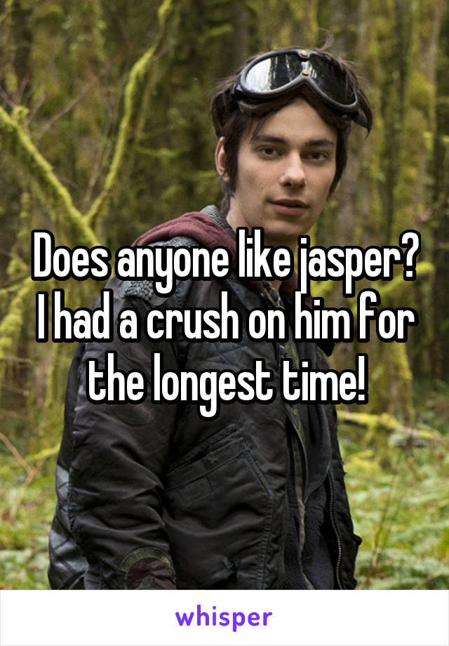 Does anyone like jasper? I had a crush on him for the longest time!