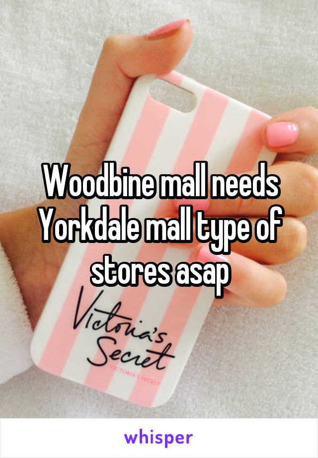 Woodbine mall needs Yorkdale mall type of stores asap