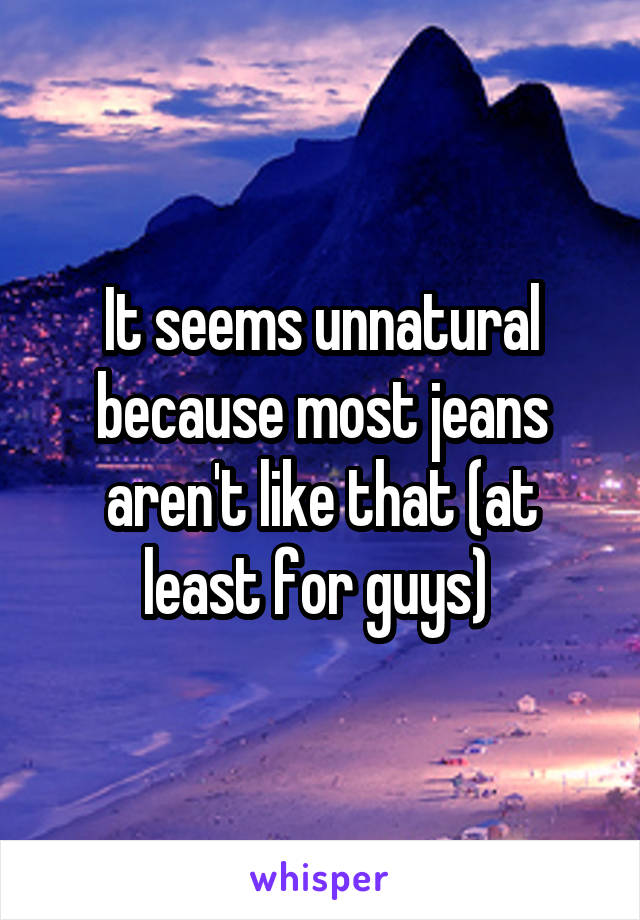 It seems unnatural because most jeans aren't like that (at least for guys) 