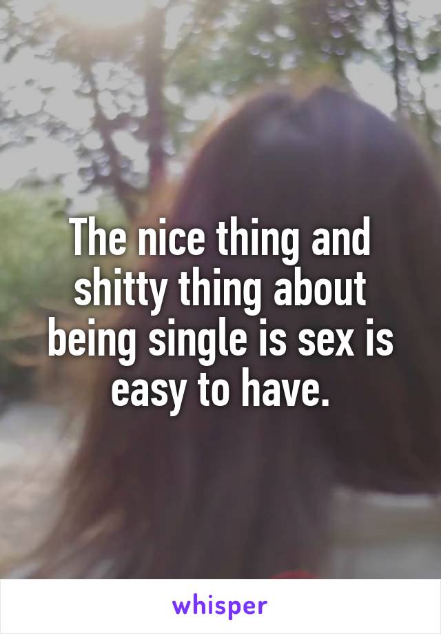 The nice thing and shitty thing about being single is sex is easy to have.