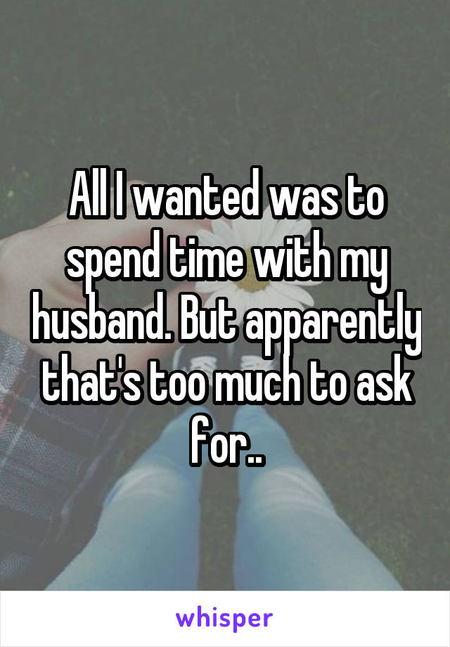All I wanted was to spend time with my husband. But apparently that's too much to ask for..