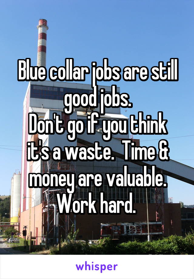 Blue collar jobs are still good jobs.
Don't go if you think it's a waste.  Time & money are valuable.
Work hard. 