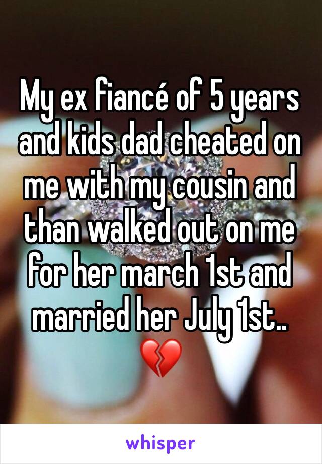 My ex fiancé of 5 years and kids dad cheated on me with my cousin and than walked out on me for her march 1st and married her July 1st.. 💔